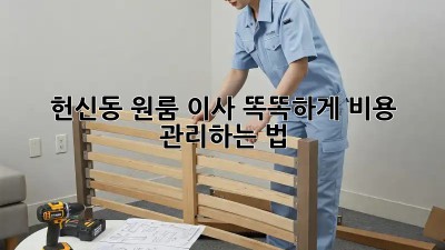 🏡 헌신동 원룸 이사, 똑똑하게 비용 관리하는 법! 💰