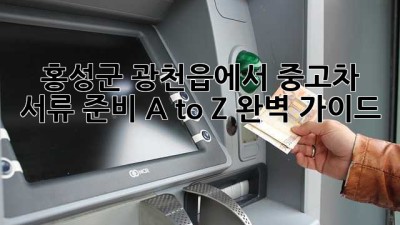 홍성군 광천읍에서 중고차, 서류 준비 A to Z 완벽 가이드 🚗💨