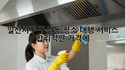 🏡 일산서구 구산동 청소 대행 서비스, 합리적인 가격에 💎