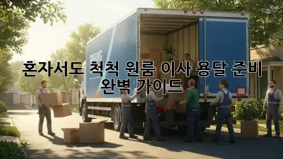 혼자서도 척척! 원룸 이사 용달 준비 완벽 가이드